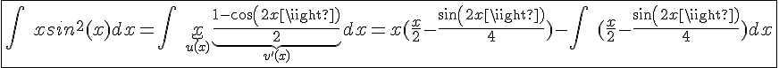 4$\fbox{\int\hspace{5}xsin^2(x)dx=\int\hspace{5}\underb{x}_{u(x)}\underb{\frac{1-cos(2x)}{2}}_{v'(x)}dx=x(\frac{x}{2}-\frac{sin(2x)}{4})-\int\hspace{5}(\frac{x}{2}-\frac{sin(2x)}{4})dx}
